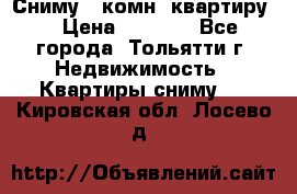 Сниму 1 комн. квартиру  › Цена ­ 7 000 - Все города, Тольятти г. Недвижимость » Квартиры сниму   . Кировская обл.,Лосево д.